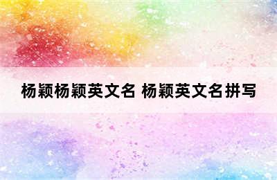 杨颖杨颖英文名 杨颖英文名拼写